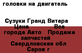 головки на двигатель H27A (Сузуки Гранд Витара) › Цена ­ 32 000 - Все города Авто » Продажа запчастей   . Свердловская обл.,Серов г.